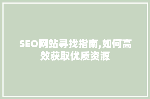 SEO网站寻找指南,如何高效获取优质资源