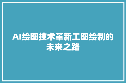 AI绘图技术革新工图绘制的未来之路