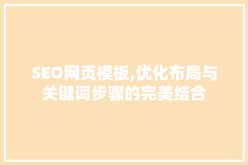 SEO网页模板,优化布局与关键词步骤的完美结合