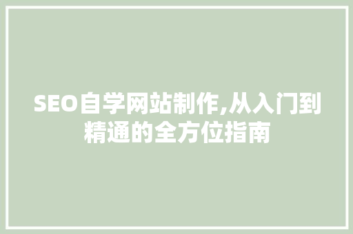 SEO自学网站制作,从入门到精通的全方位指南