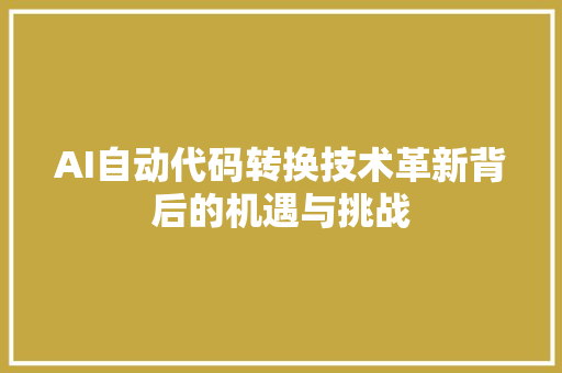 AI自动代码转换技术革新背后的机遇与挑战