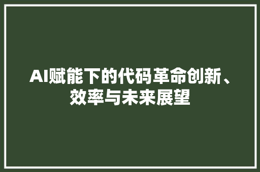 AI赋能下的代码革命创新、效率与未来展望