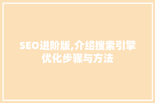 SEO进阶版,介绍搜索引擎优化步骤与方法