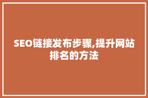 SEO链接发布步骤,提升网站排名的方法