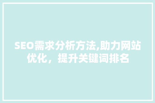 SEO需求分析方法,助力网站优化，提升关键词排名