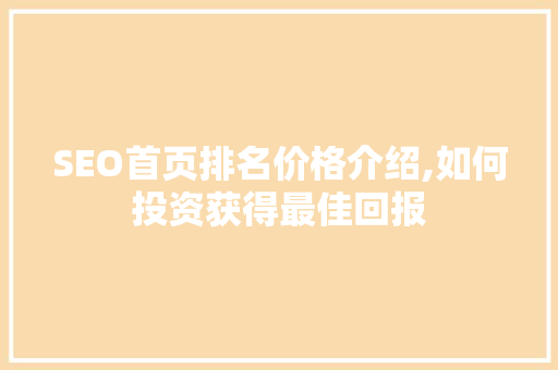 SEO首页排名价格介绍,如何投资获得最佳回报
