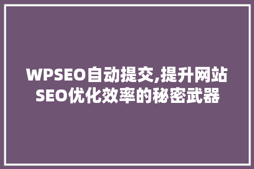 WPSEO自动提交,提升网站SEO优化效率的秘密武器