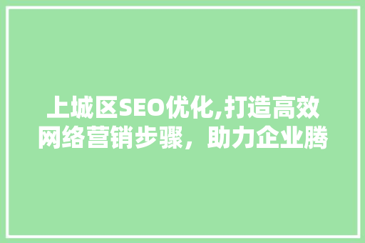 上城区SEO优化,打造高效网络营销步骤，助力企业腾飞