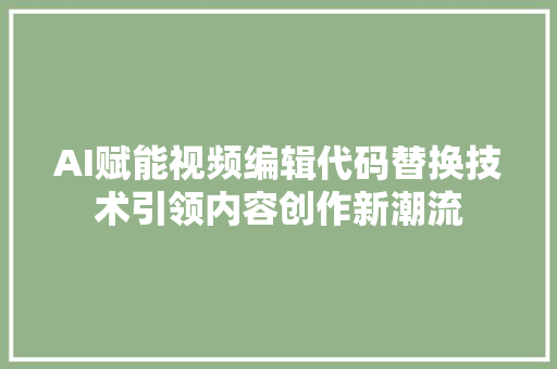 AI赋能视频编辑代码替换技术引领内容创作新潮流