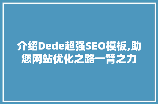 介绍Dede超强SEO模板,助您网站优化之路一臂之力