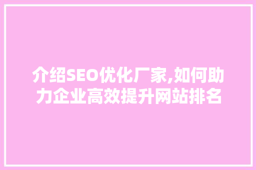 介绍SEO优化厂家,如何助力企业高效提升网站排名
