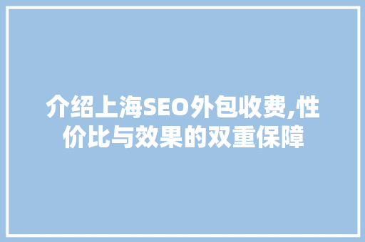介绍上海SEO外包收费,性价比与效果的双重保障