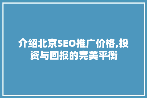 介绍北京SEO推广价格,投资与回报的完美平衡