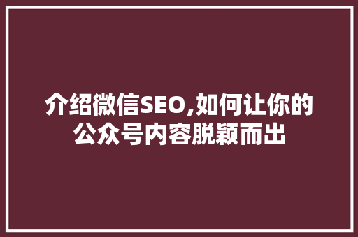 介绍微信SEO,如何让你的公众号内容脱颖而出