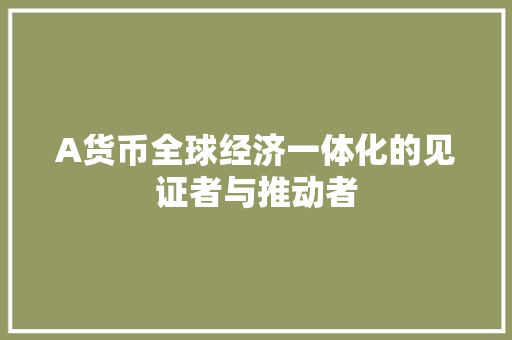 A货币全球经济一体化的见证者与推动者