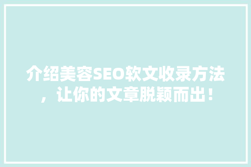 介绍美容SEO软文收录方法，让你的文章脱颖而出！