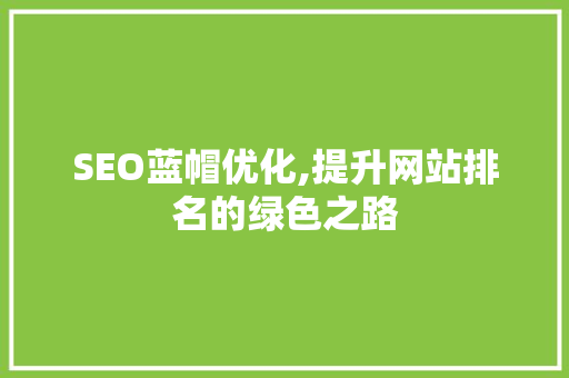 SEO蓝帽优化,提升网站排名的绿色之路