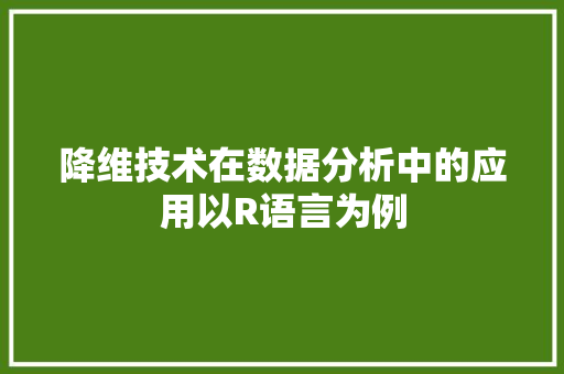 降维技术在数据分析中的应用以R语言为例