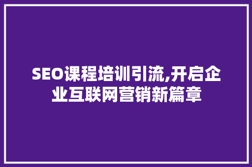 SEO课程培训引流,开启企业互联网营销新篇章