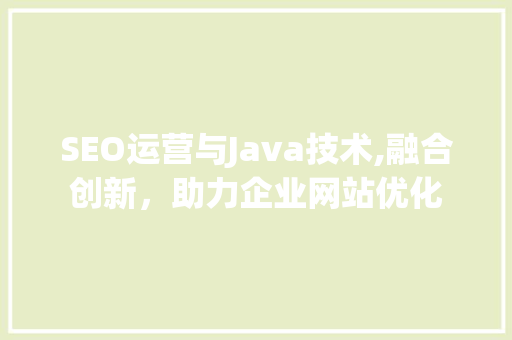 SEO运营与Java技术,融合创新，助力企业网站优化