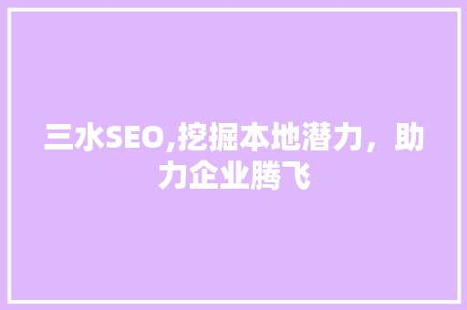 三水SEO,挖掘本地潜力，助力企业腾飞