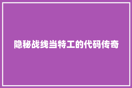 隐秘战线当特工的代码传奇