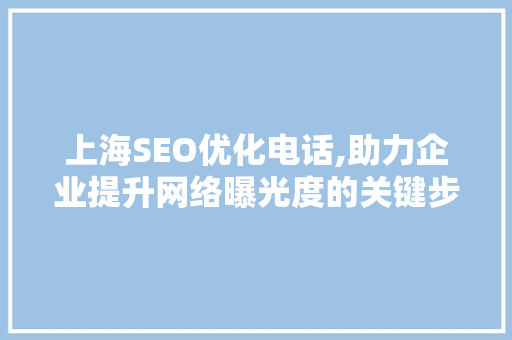 上海SEO优化电话,助力企业提升网络曝光度的关键步骤