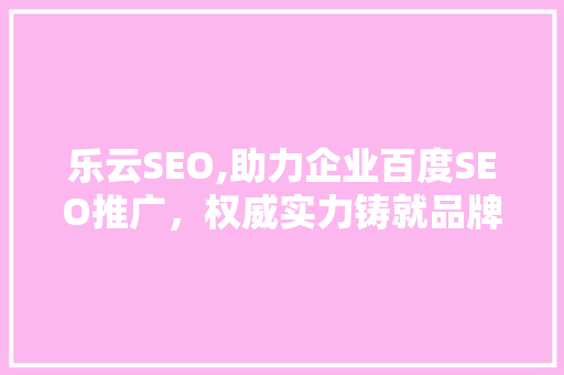 乐云SEO,助力企业百度SEO推广，权威实力铸就品牌辉煌