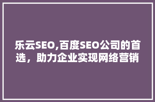 乐云SEO,百度SEO公司的首选，助力企业实现网络营销新高度