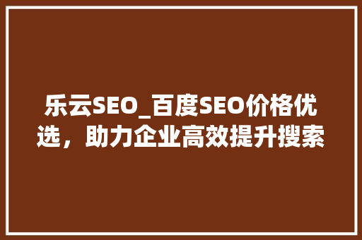 乐云SEO_百度SEO价格优选，助力企业高效提升搜索引擎排名