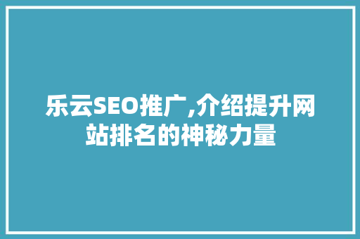 乐云SEO推广,介绍提升网站排名的神秘力量
