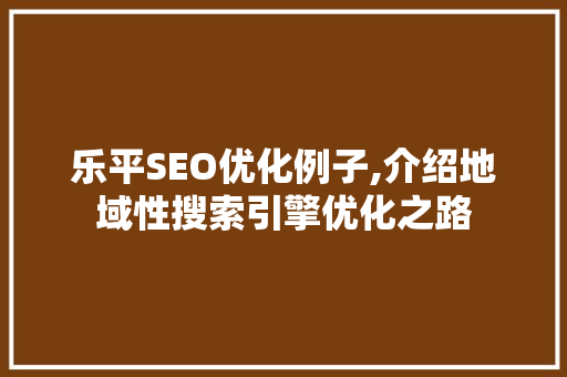 乐平SEO优化例子,介绍地域性搜索引擎优化之路