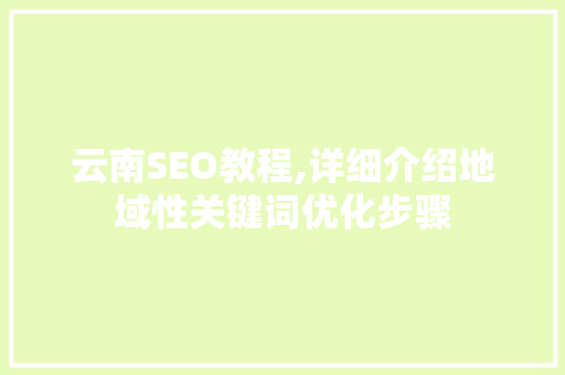 云南SEO教程,详细介绍地域性关键词优化步骤