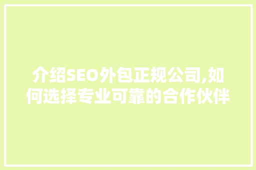 介绍SEO外包正规公司,如何选择专业可靠的合作伙伴