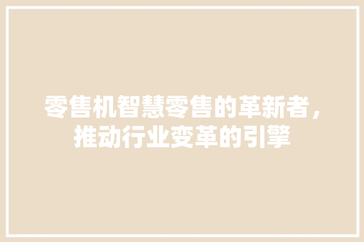 零售机智慧零售的革新者，推动行业变革的引擎