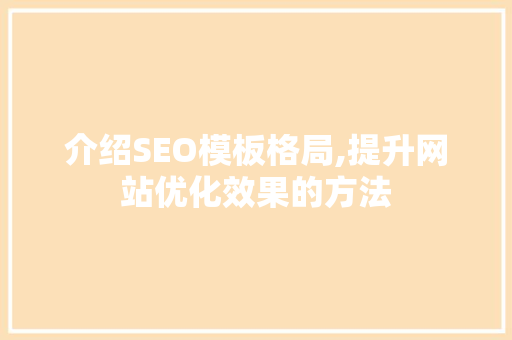 介绍SEO模板格局,提升网站优化效果的方法