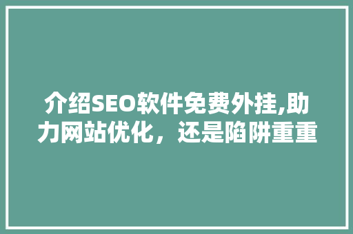 介绍SEO软件免费外挂,助力网站优化，还是陷阱重重