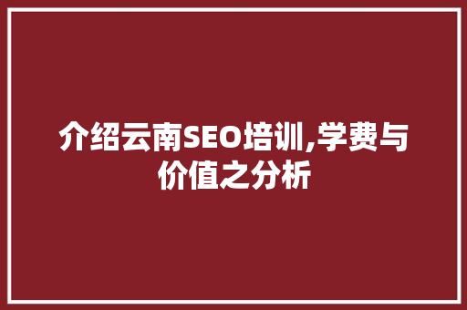 介绍云南SEO培训,学费与价值之分析
