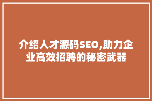 介绍人才源码SEO,助力企业高效招聘的秘密武器