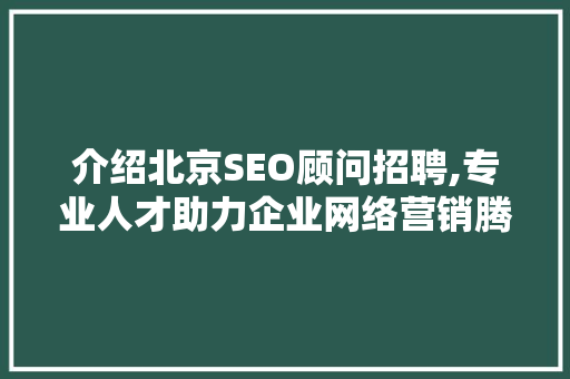 介绍北京SEO顾问招聘,专业人才助力企业网络营销腾飞