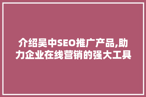 介绍吴中SEO推广产品,助力企业在线营销的强大工具