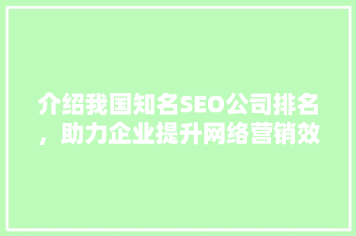 介绍我国知名SEO公司排名，助力企业提升网络营销效果