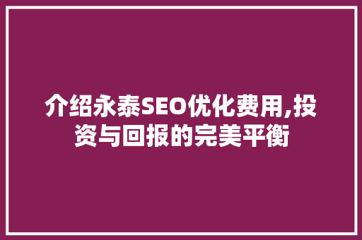 介绍永泰SEO优化费用,投资与回报的完美平衡