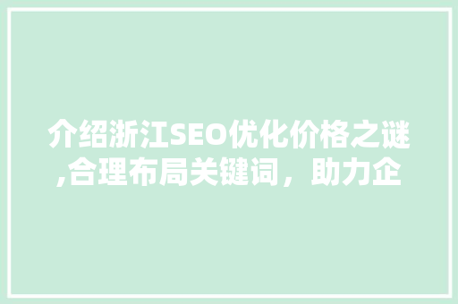 介绍浙江SEO优化价格之谜,合理布局关键词，助力企业网站排名飙升