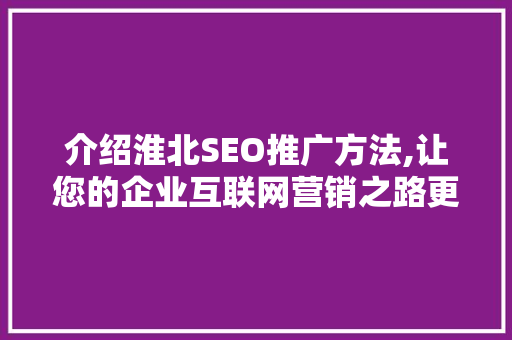 介绍淮北SEO推广方法,让您的企业互联网营销之路更加顺畅