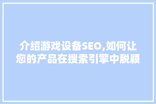 介绍游戏设备SEO,如何让您的产品在搜索引擎中脱颖而出