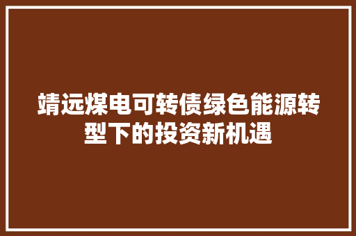 靖远煤电可转债绿色能源转型下的投资新机遇