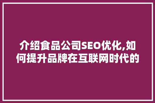 介绍食品公司SEO优化,如何提升品牌在互联网时代的竞争力