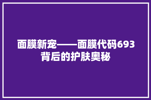 面膜新宠——面膜代码693背后的护肤奥秘