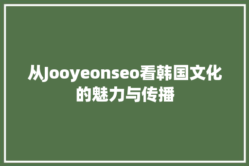 从Jooyeonseo看韩国文化的魅力与传播